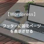 【Wordpress】 フッターに固定ページを表示させる