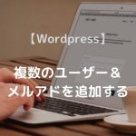 【Wordpress】 複数のユーザー＆ メールアドレスを追加する